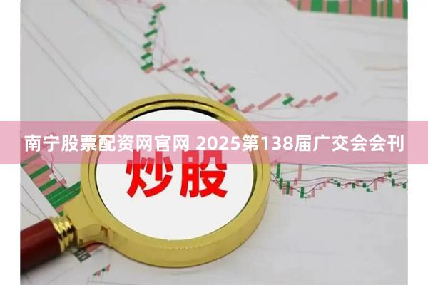 南宁股票配资网官网 2025第138届广交会会刊