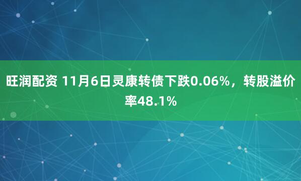 旺润配资 11月6日灵康转债下跌0.06%，转股溢价率48.1%