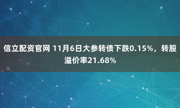 信立配资官网 11月6日大参转债下跌0.15%，转股溢价率21.68%