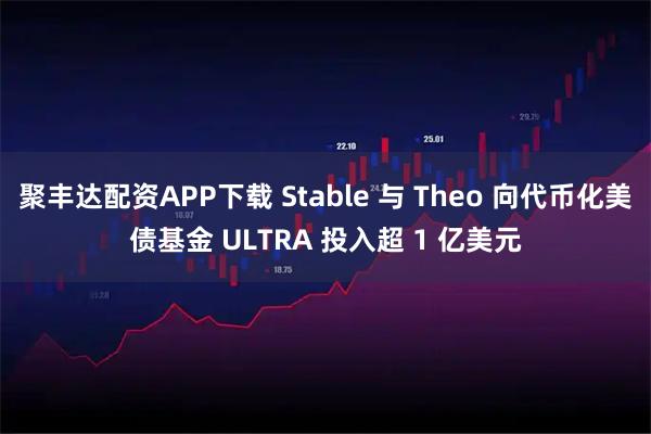聚丰达配资APP下载 Stable 与 Theo 向代币化美债基金 ULTRA 投入超 1 亿美元