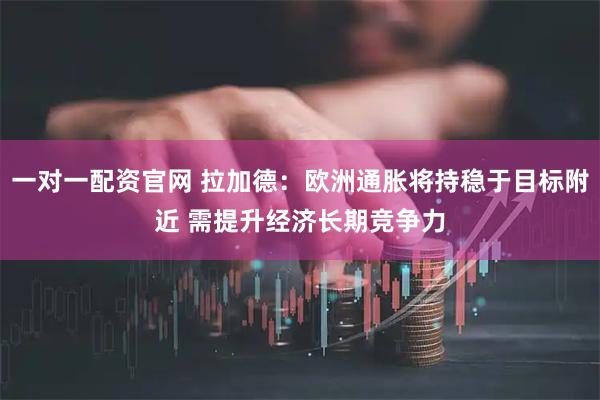一对一配资官网 拉加德:欧洲通胀将持稳于目标附近 需提升经济长期竞争力
