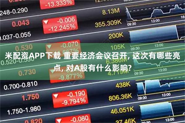 米配资APP下载 重要经济会议召开, 这次有哪些亮点, 对A股有什么影响?