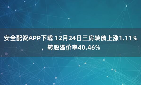 安全配资APP下载 12月24日三房转债上涨1.11%，转股溢价率40.46%