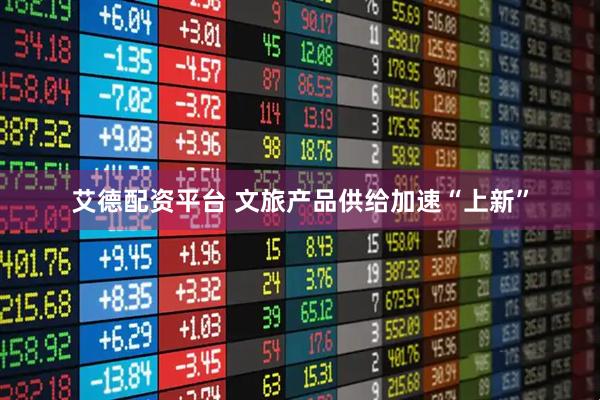 艾德配资平台 文旅产品供给加速“上新”
