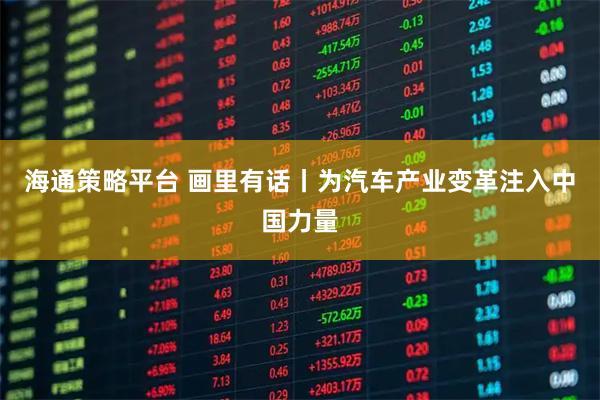 海通策略平台 画里有话丨为汽车产业变革注入中国力量