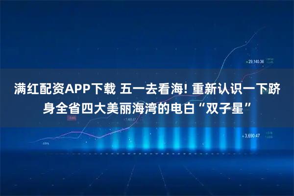 满红配资APP下载 五一去看海! 重新认识一下跻身全省四大美丽海湾的电白“双子星”