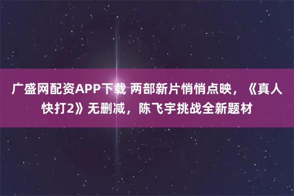 广盛网配资APP下载 两部新片悄悄点映，《真人快打2》无删减，陈飞宇挑战全新题材